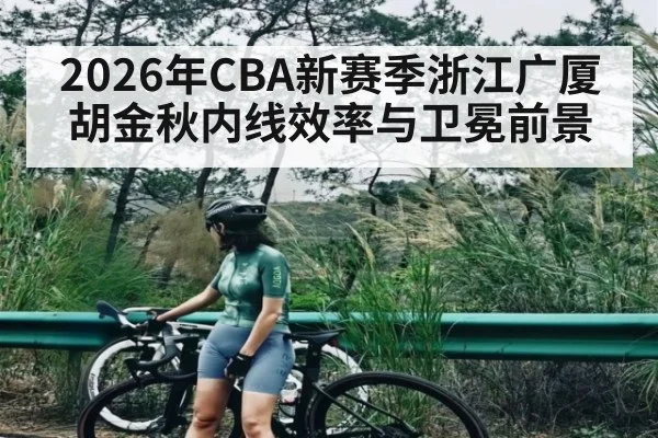 2026年CBA新赛季浙江广厦胡金秋内线效率与卫冕前景