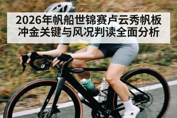 2026年帆船世锦赛卢云秀帆板冲金关键与风况判读全面分析
