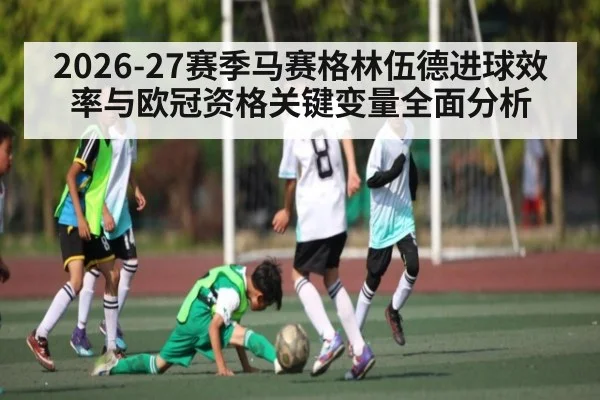 2026-27赛季马赛格林伍德进球效率与欧冠资格关键变量全面分析